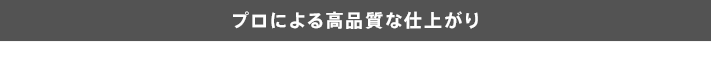 プロによる高品質な仕上がり