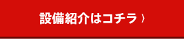 設備紹介はコチラ